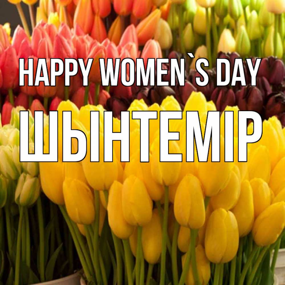 Greetings card с именем, ШЫНТЕМІР happy women`s day цветы Greetings with text for free download 